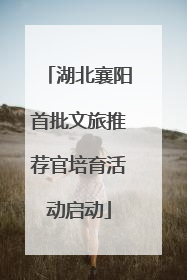 湖北襄阳首批文旅推荐官培育活动启动