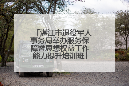 湛江市退役军人事务局举办服务保障暨思想权益工作能力提升培训班