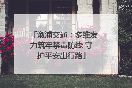 溆浦交通：多维发力筑牢禁毒防线 守护平安出行路