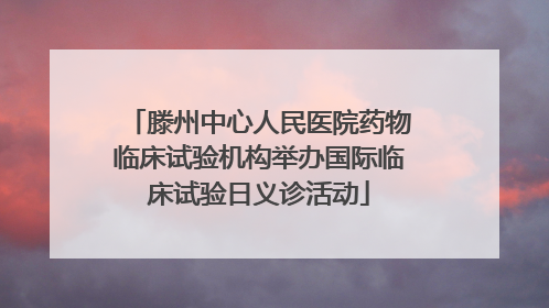 滕州中心人民医院药物临床试验机构举办国际临床试验日义诊活动