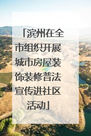 滨州在全市组织开展城市房屋装饰装修普法宣传进社区活动