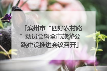 滨州市“四好农村路”动员会暨全市旅游公路建设推进会议召开