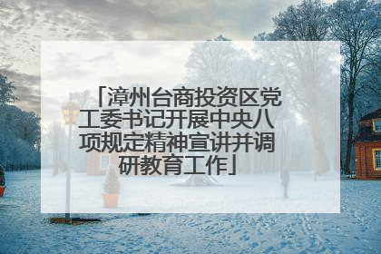 漳州台商投资区党工委书记开展中央八项规定精神宣讲并调研教育工作