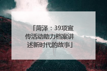 菏泽：39项宣传活动助力档案讲述新时代的故事