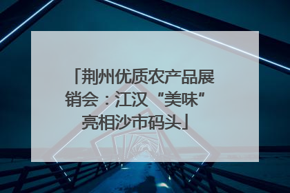 荆州优质农产品展销会：江汉“美味”亮相沙市码头