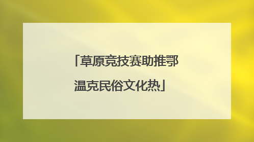 草原竞技赛助推鄂温克民俗文化热
