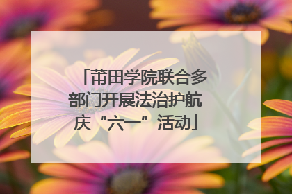 莆田学院联合多部门开展法治护航庆“六一”活动
