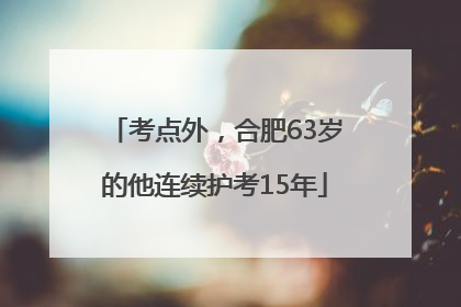 考点外，合肥63岁的他连续护考15年