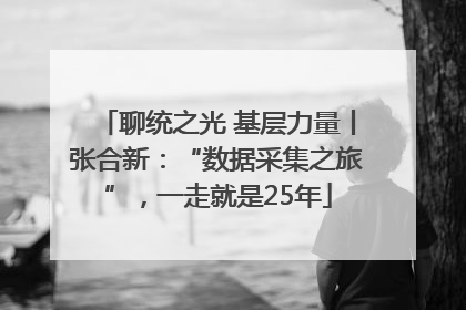 聊统之光 基层力量丨张合新：“数据采集之旅”，一走就是25年