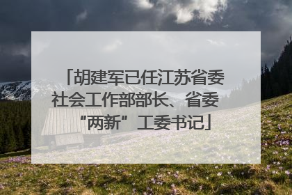 胡建军已任江苏省委社会工作部部长、省委“两新”工委书记