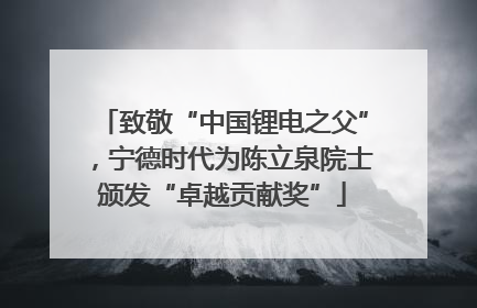 致敬“中国锂电之父”，宁德时代为陈立泉院士颁发“卓越贡献奖”