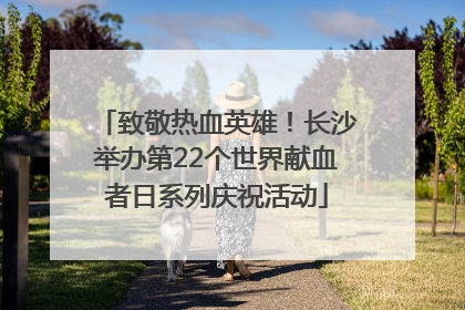 致敬热血英雄！长沙举办第22个世界献血者日系列庆祝活动