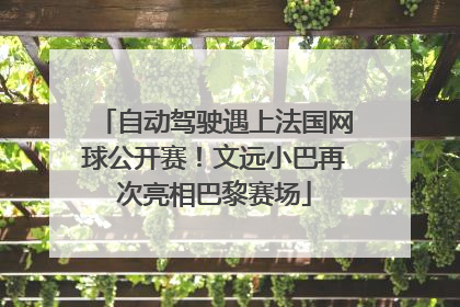 自动驾驶遇上法国网球公开赛！文远小巴再次亮相巴黎赛场