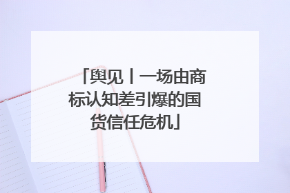 舆见丨一场由商标认知差引爆的国货信任危机