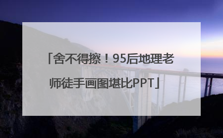 舍不得擦！95后地理老师徒手画图堪比PPT