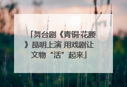舞台剧《青铜·花腰》昆明上演 用戏剧让文物“活”起来