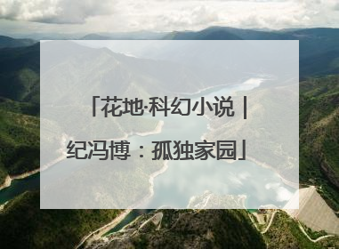 花地·科幻小说｜纪冯博：孤独家园