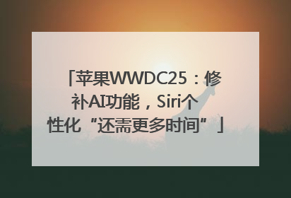 苹果WWDC25：修补AI功能，Siri个性化“还需更多时间”