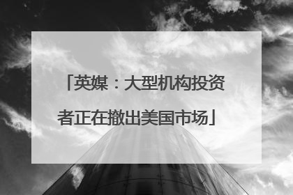 英媒：大型机构投资者正在撤出美国市场