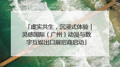 虚实共生，沉浸式体验｜灵感国际（广州）动漫与数字互娱出口展招商启动