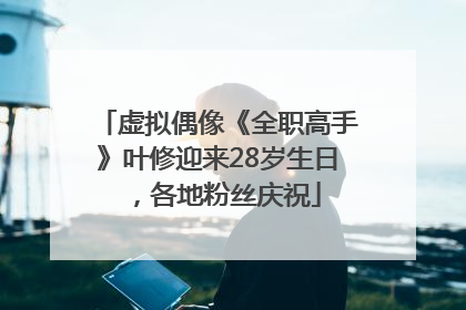 虚拟偶像《全职高手》叶修迎来28岁生日，各地粉丝庆祝