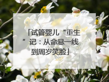 试管婴儿“重生”记：从命悬一线到周岁笑脸