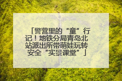 警营里的“童”行记！地铁分局青岛北站派出所带萌娃玩转安全“实景课堂”