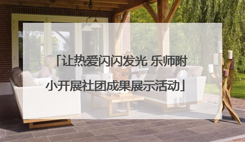 让热爱闪闪发光 乐师附小开展社团成果展示活动