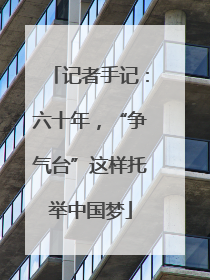 记者手记：六十年，“争气台”这样托举中国梦