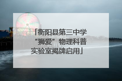 衡阳县第三中学“狮爱”物理科普实验室揭牌启用