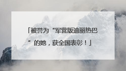 被誉为“军营版迪丽热巴”的她，获全国表彰！