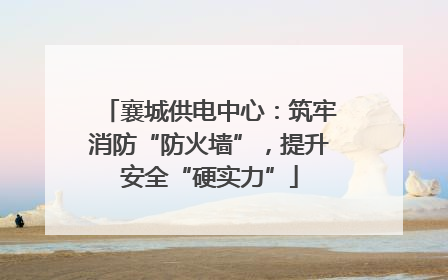 襄城供电中心：筑牢消防“防火墙”，提升安全“硬实力”