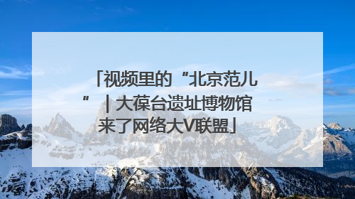 视频里的“北京范儿”｜大葆台遗址博物馆来了网络大V联盟