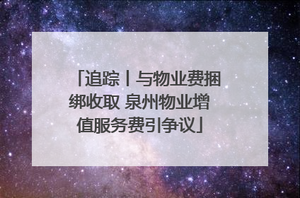 追踪丨与物业费捆绑收取 泉州物业增值服务费引争议