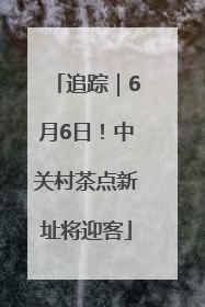 追踪｜6月6日！中关村茶点新址将迎客
