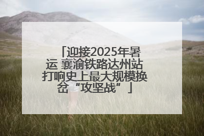 迎接2025年暑运 襄渝铁路达州站打响史上最大规模换岔“攻坚战”