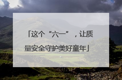 这个“六一”，让质量安全守护美好童年