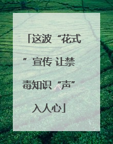 这波“花式”宣传 让禁毒知识“声”入人心