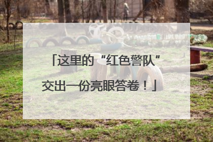 这里的“红色警队”交出一份亮眼答卷！