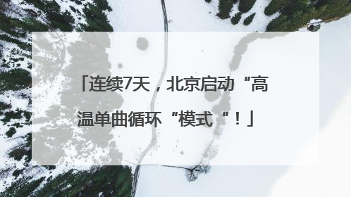 连续7天，北京启动“高温单曲循环“模式“！