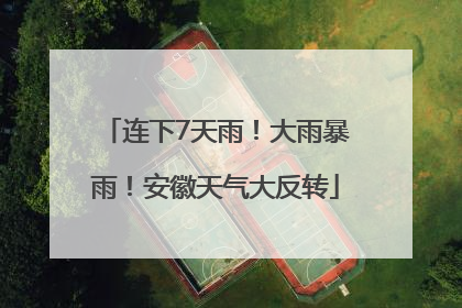 连下7天雨！大雨暴雨！安徽天气大反转
