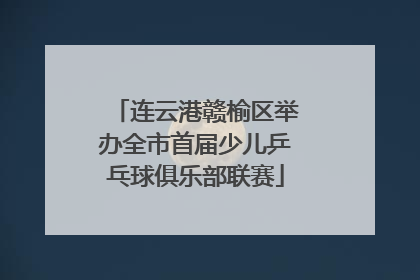 连云港赣榆区举办全市首届少儿乒乓球俱乐部联赛