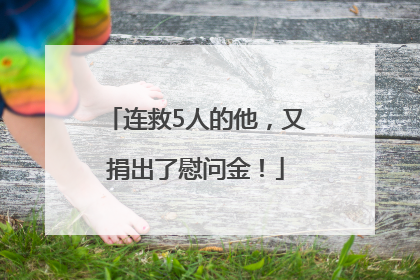 连救5人的他，又捐出了慰问金！