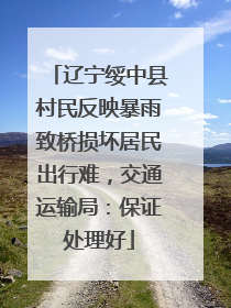 辽宁绥中县村民反映暴雨致桥损坏居民出行难，交通运输局：保证处理好