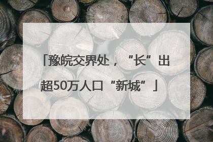 豫皖交界处，“长”出超50万人口“新城”