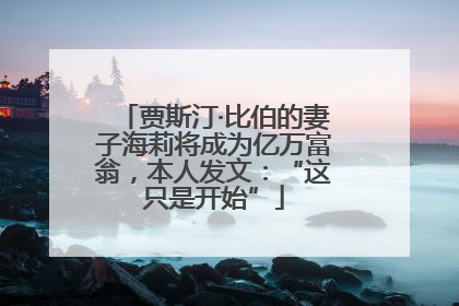 贾斯汀·比伯的妻子海莉将成为亿万富翁，本人发文：“这只是开始”