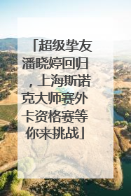 超级挚友潘晓婷回归，上海斯诺克大师赛外卡资格赛等你来挑战