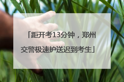 距开考13分钟，郑州交警极速护送迟到考生
