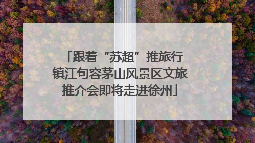 跟着“苏超”推旅行 镇江句容茅山风景区文旅推介会即将走进徐州