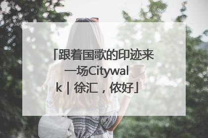 跟着国歌的印迹来一场Citywalk｜徐汇，侬好
